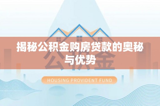 信阳揭秘公积金购房贷款的奥秘与优势