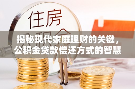 信阳揭秘现代家庭理财的关键，公积金贷款偿还方式的智慧选择