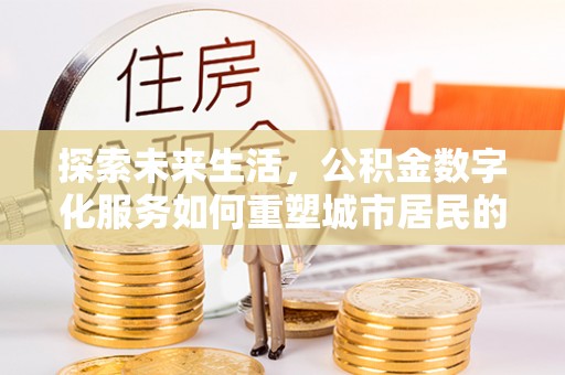 信阳探索未来生活，公积金数字化服务如何重塑城市居民的财务管理