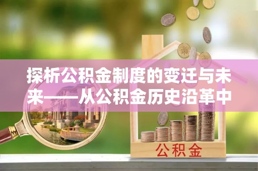 信阳探析公积金制度的变迁与未来——从公积金历史沿革中读懂社会福利发展