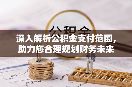 信阳深入解析公积金支付范围，助力您合理规划财务未来