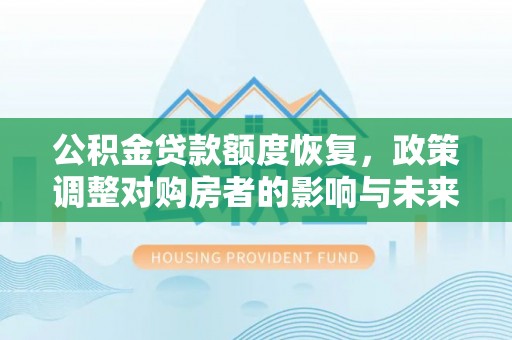 信阳公积金贷款额度恢复，政策调整对购房者的影响与未来展望
