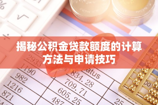 信阳揭秘公积金贷款额度的计算方法与申请技巧
