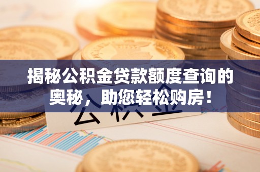 信阳揭秘公积金贷款额度查询的奥秘，助您轻松购房！
