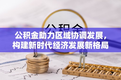信阳公积金助力区域协调发展，构建新时代经济发展新格局