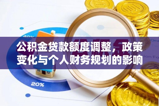 信阳公积金贷款额度调整，政策变化与个人财务规划的影响分析