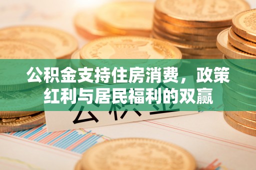 信阳公积金支持住房消费，政策红利与居民福利的双赢