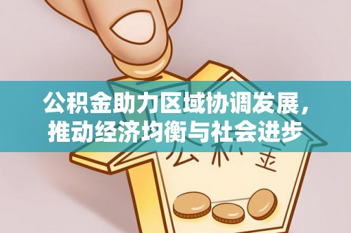 信阳公积金助力区域协调发展，推动经济均衡与社会进步