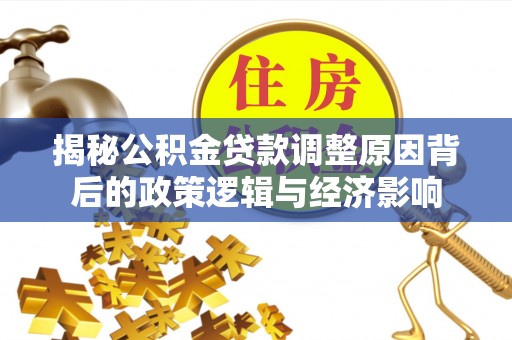 信阳揭秘公积金贷款调整原因背后的政策逻辑与经济影响