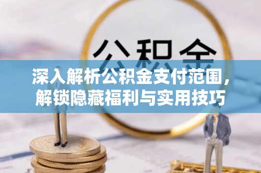 信阳深入解析公积金支付范围，解锁隐藏福利与实用技巧