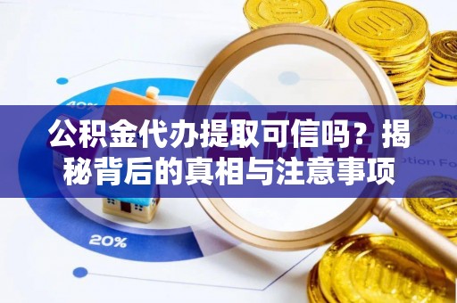 信阳公积金代办提取可信吗？揭秘背后的真相与注意事项