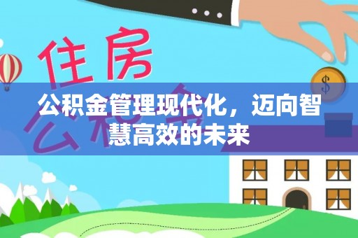 信阳公积金管理现代化，迈向智慧高效的未来