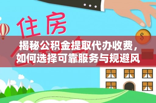 信阳揭秘公积金提取代办收费，如何选择可靠服务与规避风险
