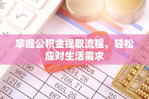 信阳掌握公积金提取流程，轻松应对生活需求