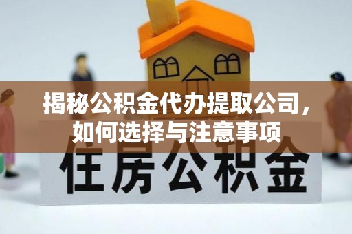 信阳揭秘公积金代办提取公司，如何选择与注意事项
