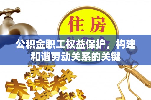 信阳公积金职工权益保护，构建和谐劳动关系的关键
