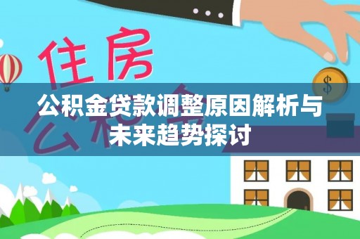 信阳公积金贷款调整原因解析与未来趋势探讨
