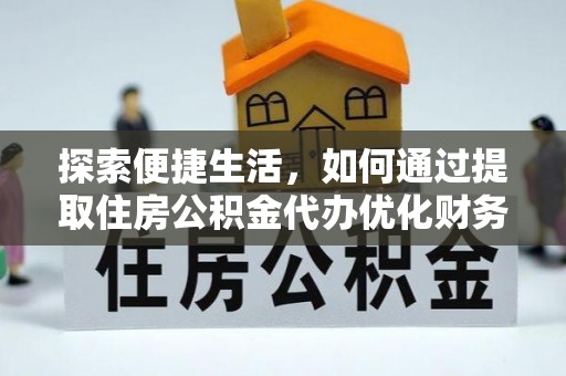 信阳探索便捷生活，如何通过提取住房公积金代办优化财务规划