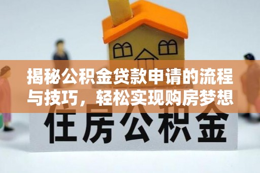 信阳揭秘公积金贷款申请的流程与技巧，轻松实现购房梦想
