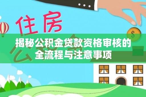 信阳揭秘公积金贷款资格审核的全流程与注意事项
