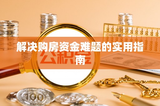 信阳解决购房资金难题的实用指南