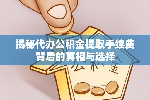 信阳揭秘代办公积金提取手续费背后的真相与选择
