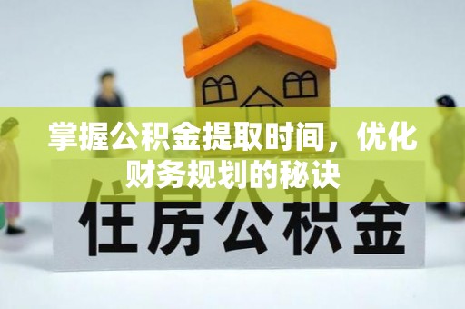 信阳掌握公积金提取时间，优化财务规划的秘诀