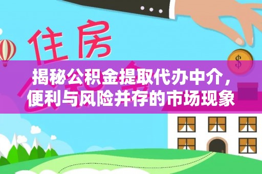 信阳揭秘公积金提取代办中介，便利与风险并存的市场现象