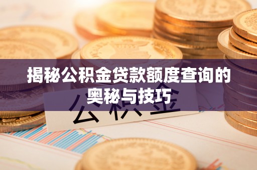 信阳揭秘公积金贷款额度查询的奥秘与技巧