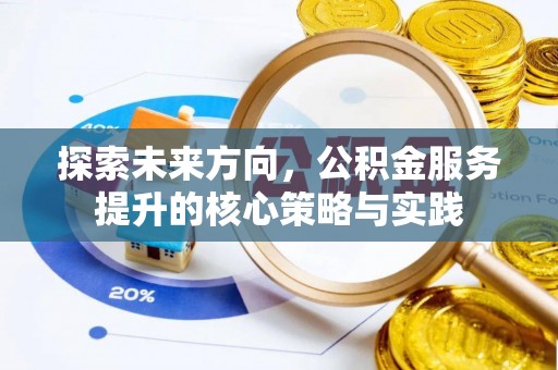 信阳探索未来方向，公积金服务提升的核心策略与实践