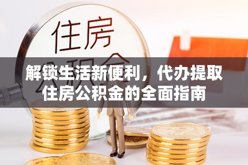 信阳解锁生活新便利，代办提取住房公积金的全面指南