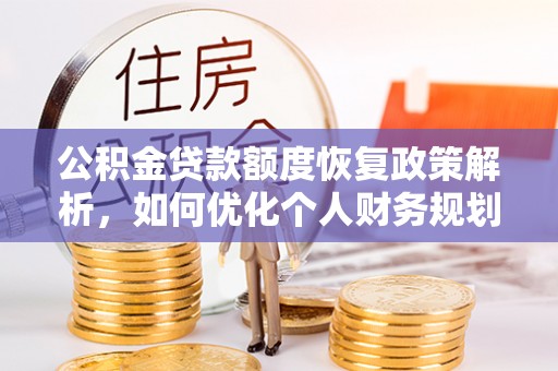 信阳公积金贷款额度恢复政策解析，如何优化个人财务规划