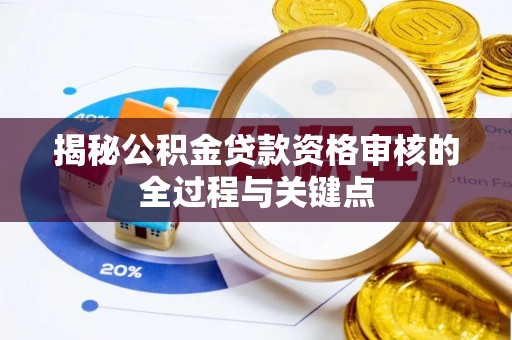 信阳揭秘公积金贷款资格审核的全过程与关键点