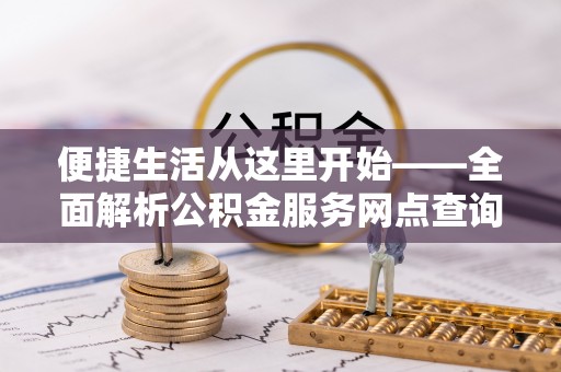 信阳便捷生活从这里开始——全面解析公积金服务网点查询技巧