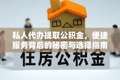 信阳私人代办提取公积金，便捷服务背后的秘密与选择指南