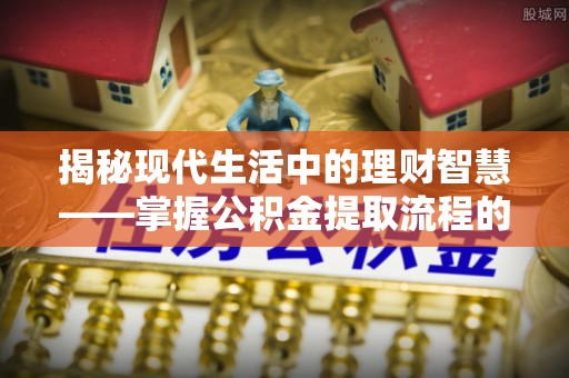 信阳揭秘现代生活中的理财智慧——掌握公积金提取流程的必备指南