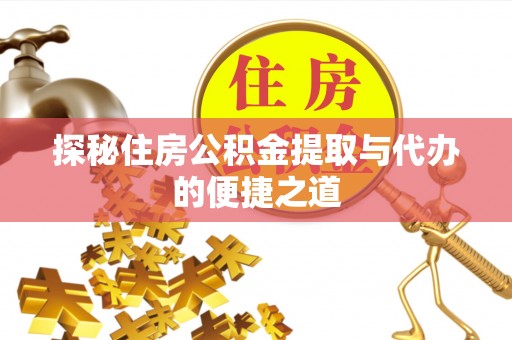 信阳探秘住房公积金提取与代办的便捷之道