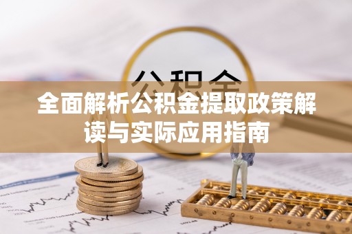 信阳全面解析公积金提取政策解读与实际应用指南