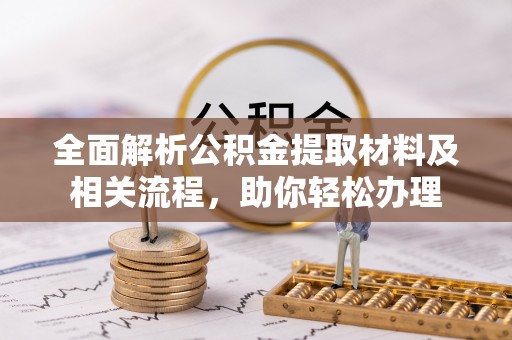 信阳全面解析公积金提取材料及相关流程，助你轻松办理