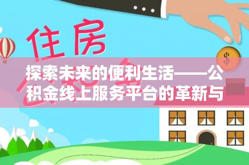 信阳探索未来的便利生活——公积金线上服务平台的革新与影响