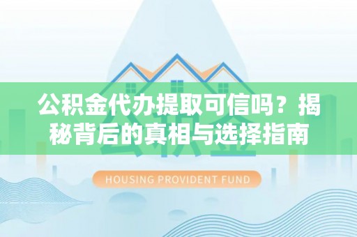 信阳公积金代办提取可信吗？揭秘背后的真相与选择指南