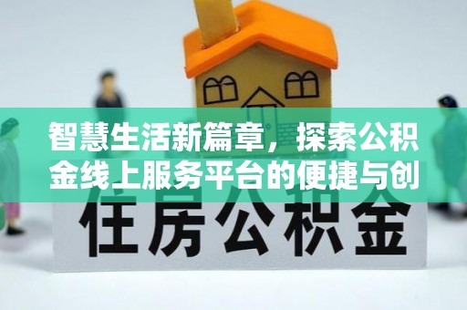 信阳智慧生活新篇章，探索公积金线上服务平台的便捷与创新