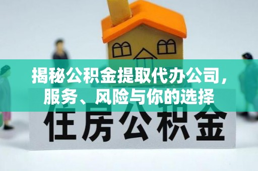信阳揭秘公积金提取代办公司，服务、风险与你的选择