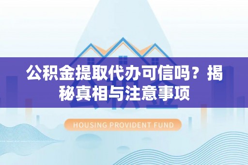 信阳公积金提取代办可信吗？揭秘真相与注意事项