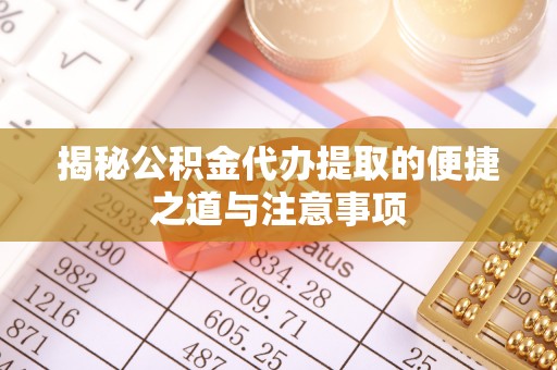 信阳揭秘公积金代办提取的便捷之道与注意事项