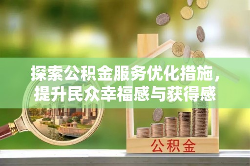 信阳探索公积金服务优化措施，提升民众幸福感与获得感
