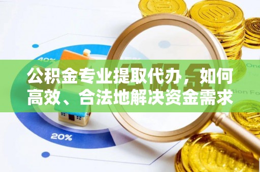信阳公积金专业提取代办，如何高效、合法地解决资金需求？