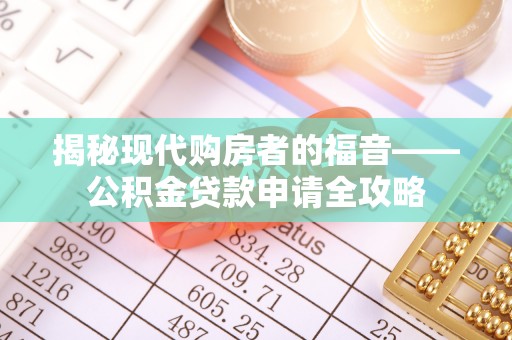 信阳揭秘现代购房者的福音——公积金贷款申请全攻略