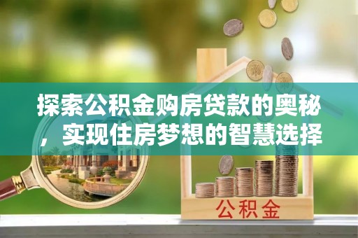 信阳探索公积金购房贷款的奥秘，实现住房梦想的智慧选择