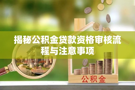 信阳揭秘公积金贷款资格审核流程与注意事项